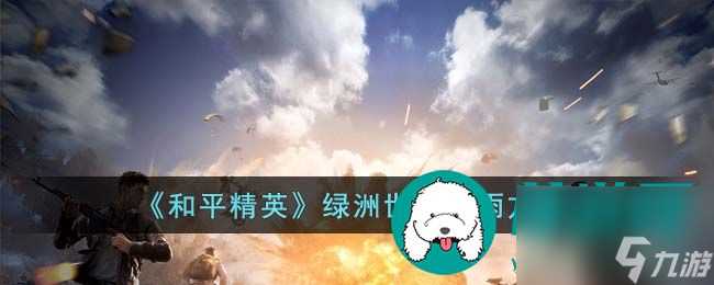 和平精英绿洲世界怎么下雨 和平精英绿洲世界下雨方法