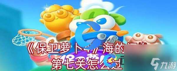 《保卫萝卜4》海的闺女第七关怎么过
