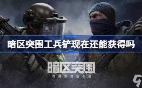 暗区突围工兵铲现在还能获取吗 工兵铲获取方法