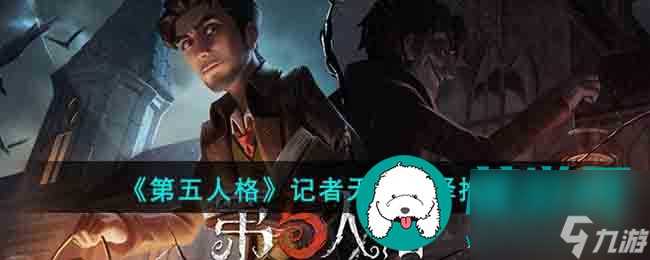 第五人格记者天赋怎么选择 第五人格记者天赋选择推荐