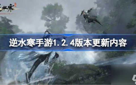 逆水寒手游1.2.4版本什么时候更新 逆水寒手游1.2.4版本更新内容