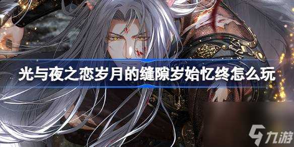 光与夜之恋岁月的缝隙岁始忆终怎么玩 岁月的缝隙岁始忆终卡池介绍