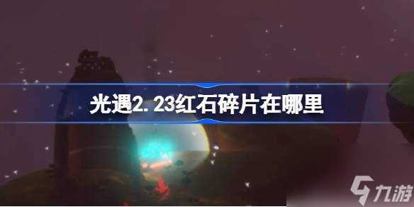 光遇2.23红石碎片在哪里 光遇2月23日红石碎片在哪里攻略