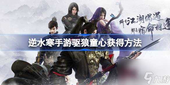 逆水寒手游驱狼童心怎么获取 逆水寒手游驱狼童心获取方法