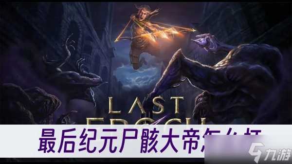 最后纪元尸骸大帝怎么打