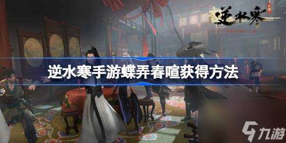 逆水寒手游蝶弄春喧怎么获取 逆水寒手游蝶弄春喧获取方法