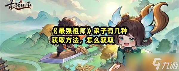 《最强祖师》弟子有几种获取方法 怎么获取