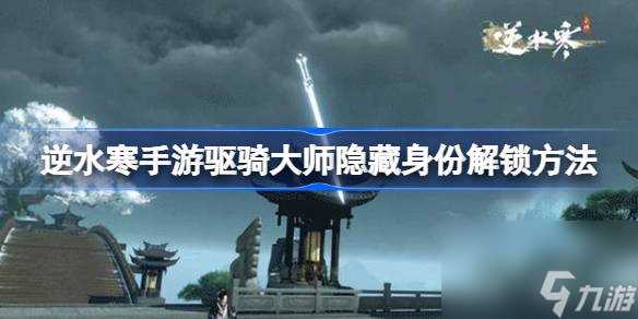 逆水寒手游驱骑大师隐藏身份怎么解锁 逆水寒手游驱骑大师隐藏身份解锁方法