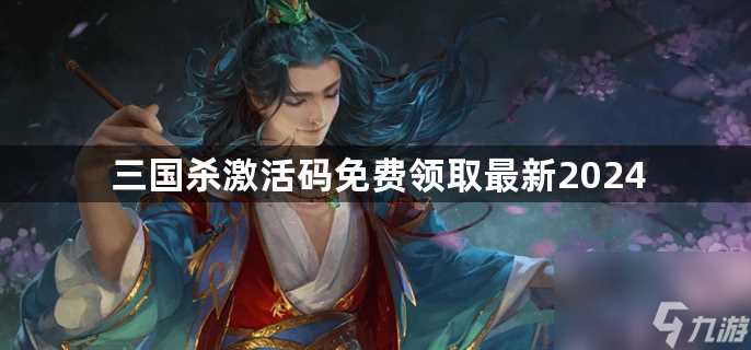 三国杀激活码免费领取最新2024