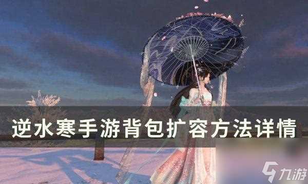 逆水寒手游背包怎么扩容-逆水寒手游背包扩容方法详情