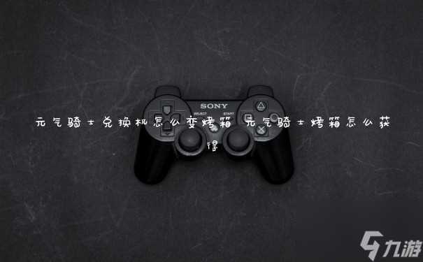 元气骑士兑换机怎么变烤箱 元气骑士烤箱怎么获取