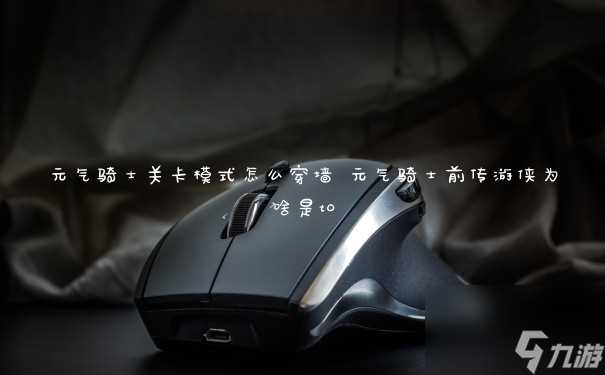 元气骑士关卡模式怎么穿墙 元气骑士前传游侠为啥是t0