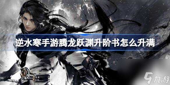 逆水寒手游腾龙跃渊升阶书怎么升满
