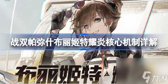 战双帕弥什布丽姬特耀炎核心机制详解 战双帕弥什耀炎核心机制是什么