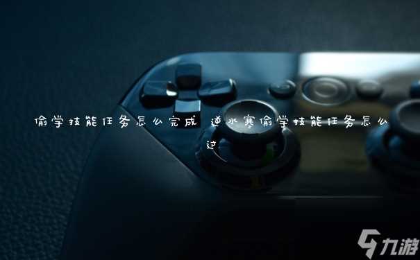 偷学技能任务怎么完成 逆水寒偷学技能任务怎么过