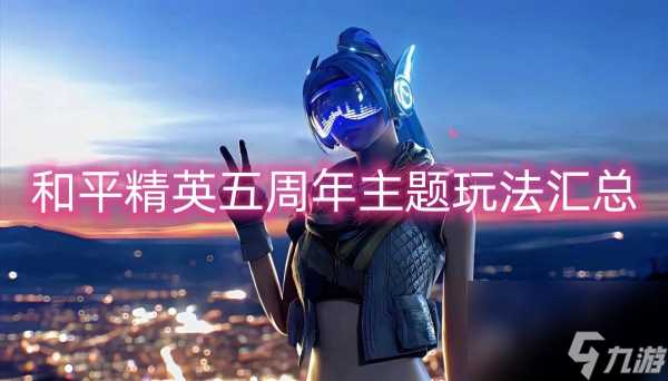和平精英五周年主题玩法汇总-和平精英五周年主题玩法有什么