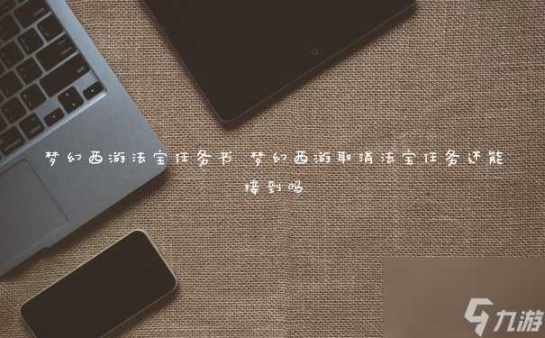梦幻西游法宝任务书 梦幻西游取消法宝任务还能接到吗