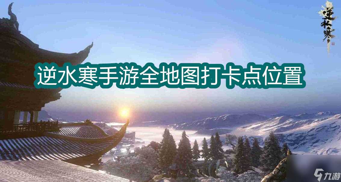 逆水寒手游全地图打卡点详尽指南