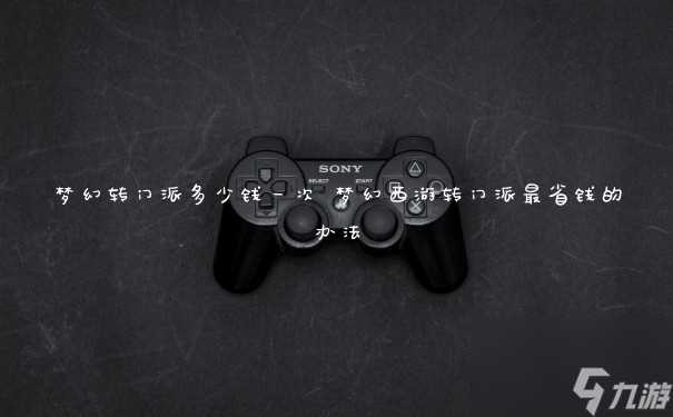 梦幻转门派多少钱一次 梦幻西游转门派最省钱的办法