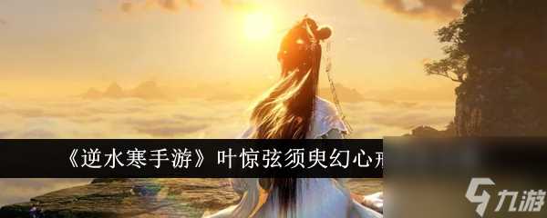 逆水寒手游叶惊弦须臾幻心戒获取攻略