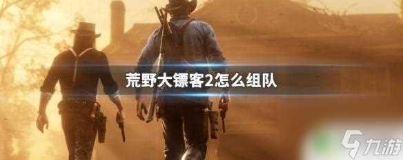 荒野大镖客2pc怎么创建团队 荒野大镖客2组队教程
