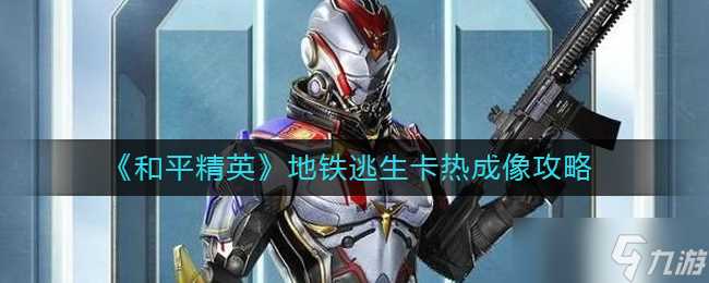 《和平精英》地铁逃生卡热成像攻略 和平精英攻略推荐