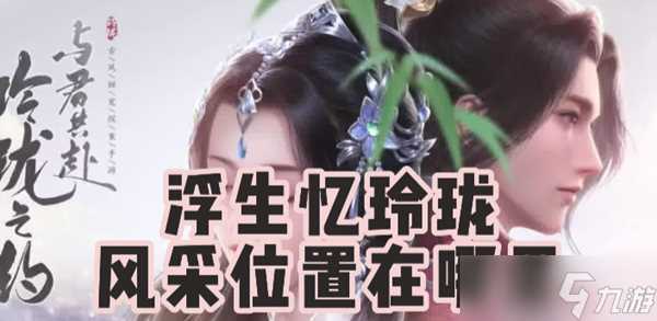 浮生忆玲珑风采去哪里拍 风采拍摄在哪里介绍