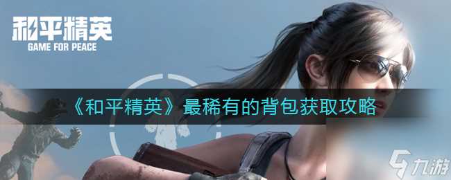 《和平精英》最稀有的背包获取攻略 和平精英攻略推荐