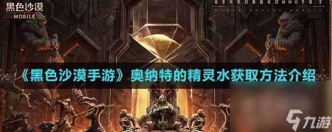 《黑色沙漠手游》奥纳特的精灵水获取方法介绍