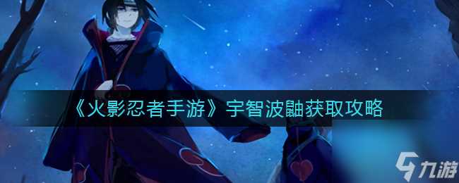 《火影忍者手游》宇智波鼬获取攻略 火影忍者手游内容介绍