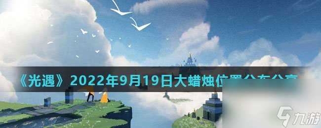 《光遇》2022年9月19日大蜡烛在哪里分布推荐