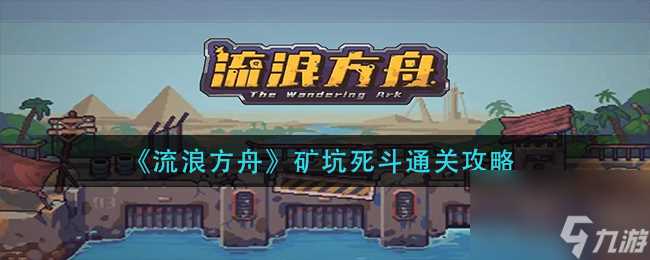 《流浪方舟》副本矿坑120层平民打法攻略 流浪方舟攻略详情