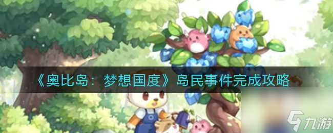 《奥比岛 梦想国度》岛民事件完成攻略 奥比岛 梦想国度攻略介绍