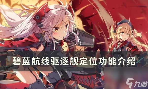 《碧蓝航线》驱逐舰有什么用 驱逐舰定位功能介绍