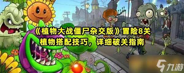 《植物大战僵尸杂交版》冒险8关植物搭配技巧 详细破关指南