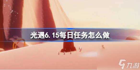 光遇6.15每日任务怎么做