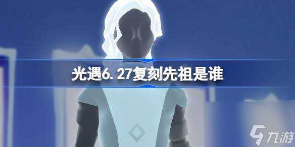 光遇6.27复刻先祖是谁