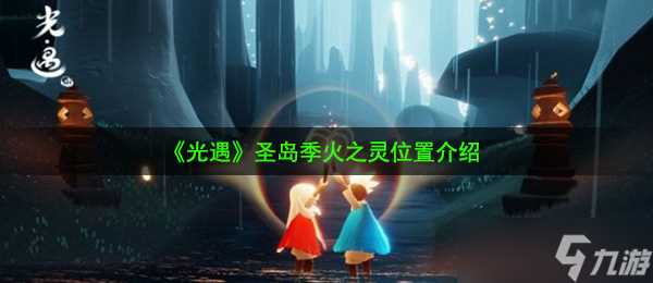 《光遇》圣岛季火之灵在哪里介绍
