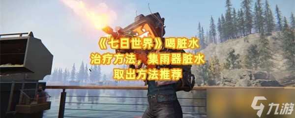 《七日世界》喝脏水治疗方法 集雨器脏水取出方法推荐