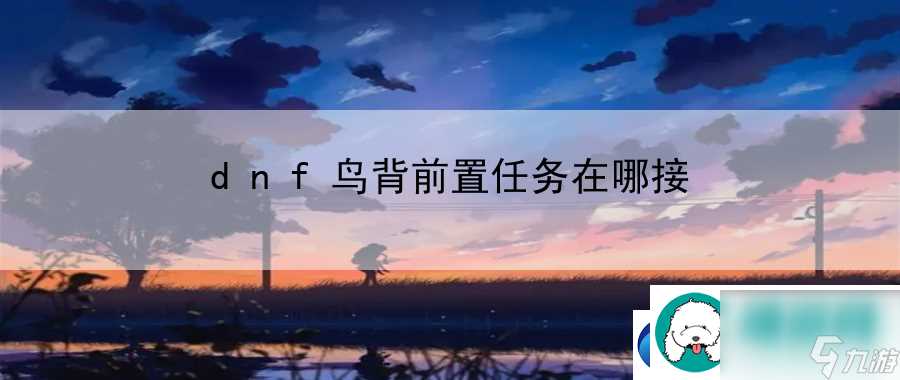 dnf鸟背前置任务在哪接 隐藏成就一网打尽