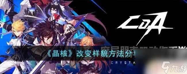 晶核怎么改变角色外观 《晶核》改变样貌攻略推荐