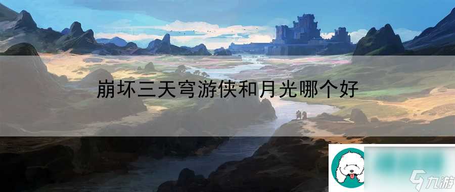 崩坏三天穹游侠和月光哪个好 游戏内探索效率提升