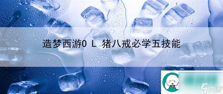 造梦西游OL猪八戒必学五技能 游戏内竞技的规则与技巧全解析