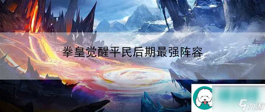 拳皇觉醒平民后期最强阵容 赛季时刻-详细呈现