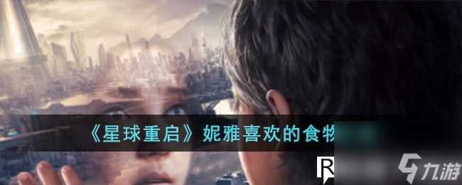 星球重启妮雅喜欢什么食物-星球重启妮雅喜欢的食物介绍