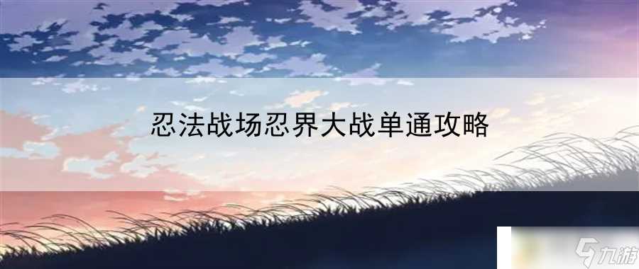 忍法战场忍界大战单通攻略 赛季期限，精准展示