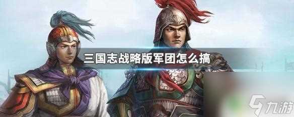 军团怎么护送器械 三国志战略版军团怎么进行器械护送