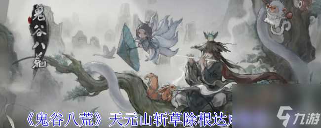 鬼谷八荒天元山斩草除根达成条件介绍