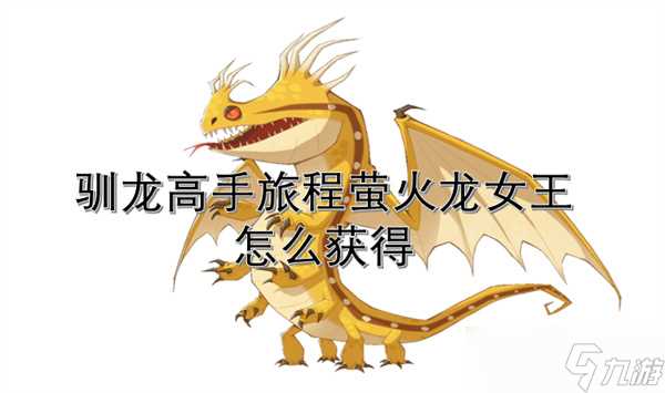 驯龙高手旅程萤火龙女王怎么获取