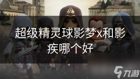 超级精灵球影梦x和影疾哪个好
